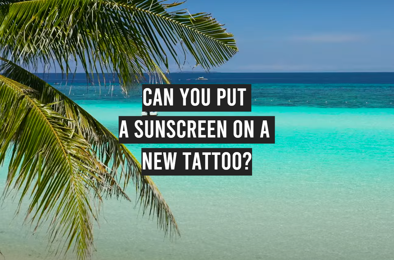 Can You Put a Sunscreen on a New Tattoo?
